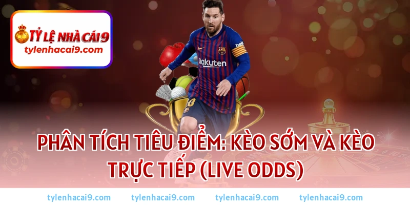 Kèo Chấp Là Gì? Bí Quyết Soi Kèo Chấp Bóng Đá Luôn Thắng 4 Phân tích tiêu điểm: Kèo sớm và Kèo trực tiếp (Live Odds)